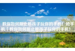 教你如何阻止熊孩子玩你的手机！抢手机「教你如何阻止熊孩子玩你的手机！」