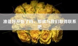 准备好开始了吗，那就与我们取得联系吧