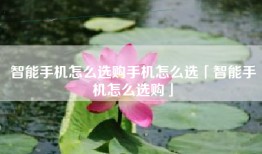 智能手机怎么选购手机怎么选「智能手机怎么选购」