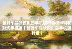 越野车驾驶模拟器手机版特色模拟驾驶游戏手机版「越野车驾驶模拟器手机版特色」