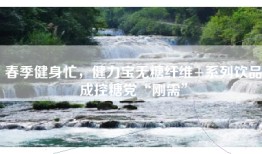 春季健身忙，健力宝无糖纤维+系列饮品成控糖党“刚需”