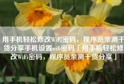 用手机轻松修改WiFi密码，程序员亲测干货分享手机设置wifi密码「用手机轻松修改WiFi密码，程序员亲测干货分享」