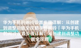 华为手机的闹铃设置步骤详解：从创建到调整功能全攻略手机闹铃「华为手机的闹铃设置步骤详解：从创建到调整功能全攻略」