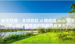 知乎热搜：全球首位 AI 程序员 Devin 诞生了，对于程序员的影响到底多大？