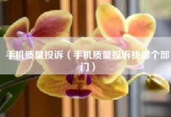 手机质量投诉（手机质量投诉找哪个部门）