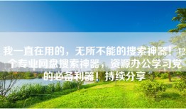 我一直在用的，无所不能的搜索神器！12个专业网盘搜索神器，资源办公学习党的必备利器！持续分享