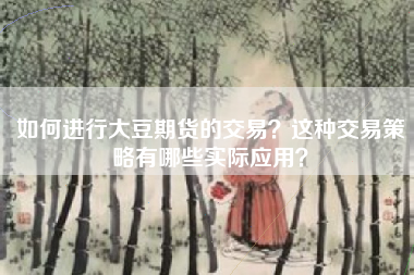 如何进行大豆期货的交易？这种交易策略有哪些实际应用？