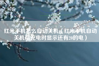 红米手机怎么自动关机（红米手机自动关机后充电时显示还有20的电）