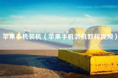 苹果手机装机（苹果手机装机教程视频）