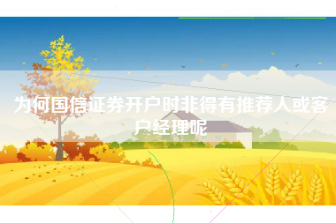 为何国信证券开户时非得有推荐人或客户经理呢